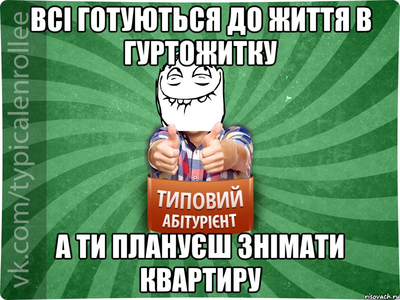 ВСІ ГОТУЮТЬСЯ ДО ЖИТТЯ В ГУРТОЖИТКУ А ТИ ПЛАНУЄШ ЗНІМАТИ КВАРТИРУ, Мем абтурнт5