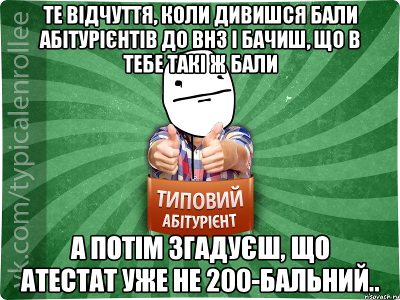 Те відчуття, коли дивишся бали абітурієнтів до ВНЗ і бачиш, що в тебе такі ж бали А потім згадуєш, що атестат уже не 200-бальний.., Мем абтурнт6