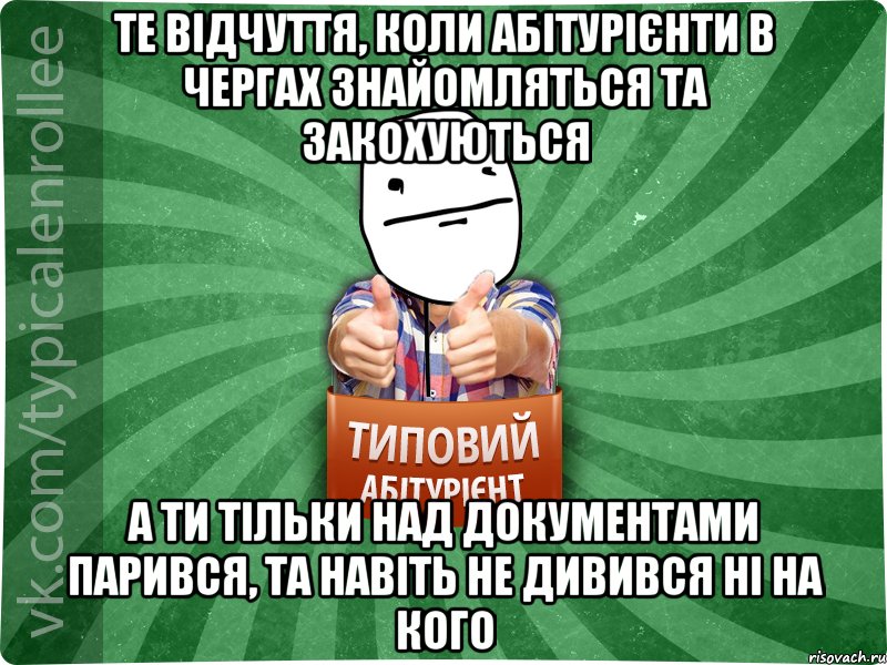 Те відчуття, коли абітурієнти в чергах знайомляться та закохуються а ти тільки над документами парився, та навіть не дивився ні на кого, Мем абтурнт6