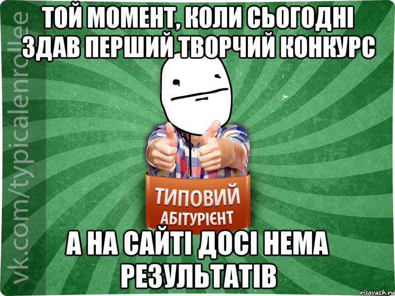 той момент, коли сьогодні здав перший творчий конкурс а на сайті досі нема результатів, Мем абтурнт6