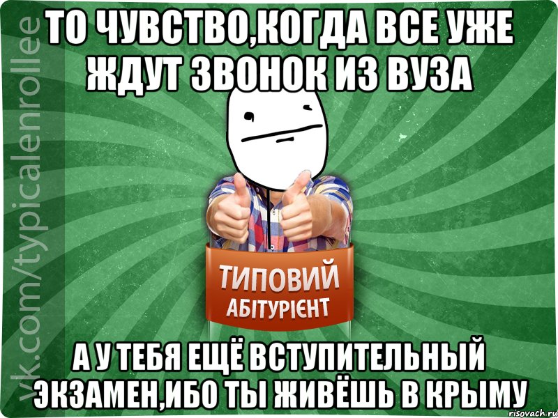 ТО ЧУВСТВО,КОГДА ВСЕ УЖЕ ЖДУТ ЗВОНОК ИЗ ВУЗа А У ТЕБЯ ЕЩЁ ВСТУПИТЕЛЬНЫЙ ЭКЗАМЕН,ИБО ТЫ ЖИВЁШЬ В КРЫМУ, Мем абтурнт6