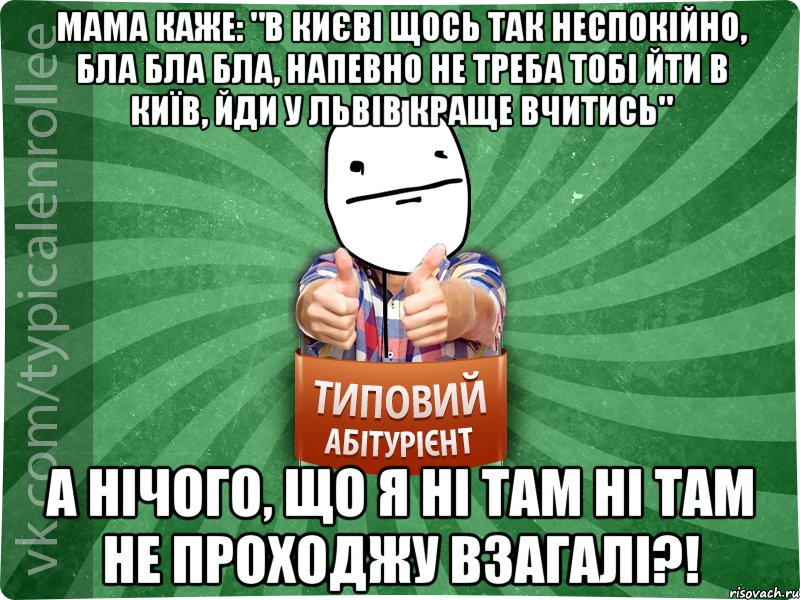 Мама каже: "В Києві щось так неспокійно, бла бла бла, напевно не треба тобі йти в Київ, йди у Львів краще вчитись" А нічого, що я ні там ні там не проходжу взагалі?!, Мем абтурнт6