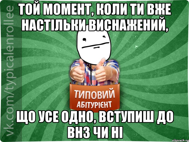 той момент, коли ти вже настільки виснажений, що усе одно, вступиш до ВНЗ чи ні, Мем абтурнт6