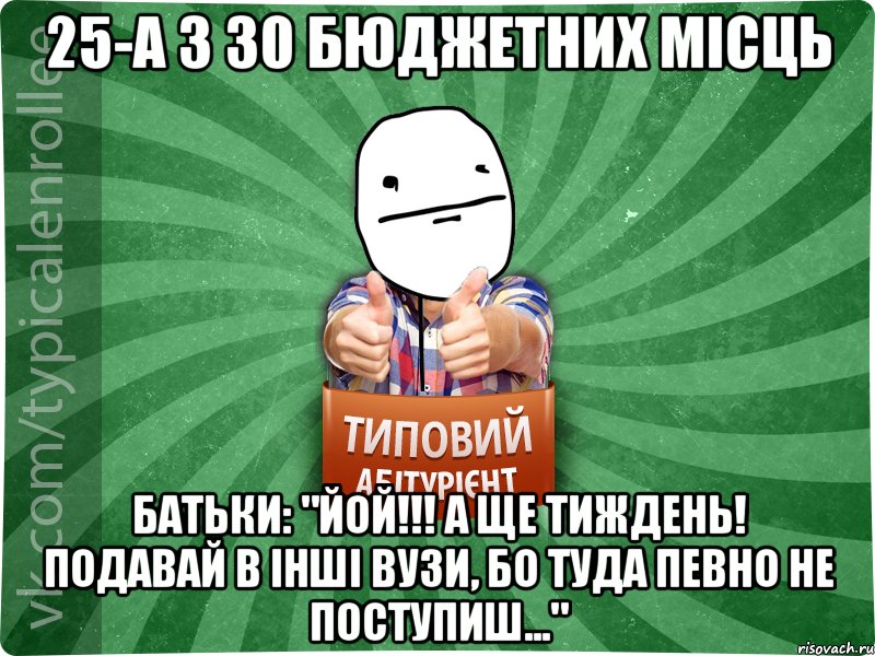 25-а з 30 бюджетних місць Батьки: "Йой!!! А ще тиждень! Подавай в інші вузи, бо туда певно не поступиш...", Мем абтурнт6