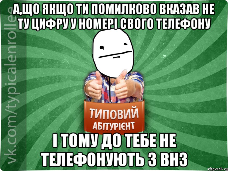 А,що якщо ти помилково вказав не ту цифру у номері свого телефону і тому до тебе не телефонують з ВНЗ