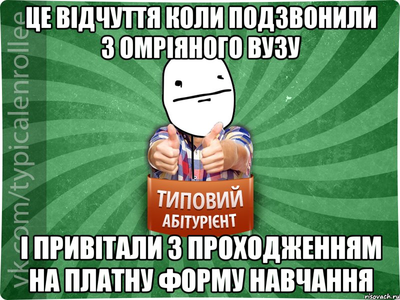 це відчуття коли подзвонили з омріяного вузу і привітали з проходженням на платну форму навчання