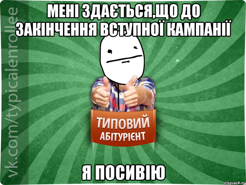 Мені здається,що до закінчення вступної кампанії я посивію