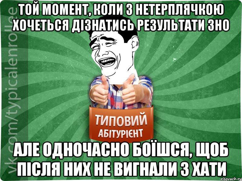 той момент, коли з нетерплячкою хочеться дізнатись результати ЗНО але одночасно боїшся, щоб після них не вигнали з хати, Мем абтурнт7