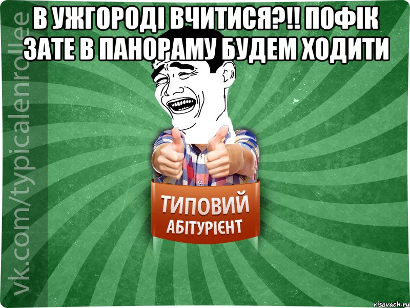 В Ужгороді вчитися?!! Пофік зате в Панораму будем ходити , Мем абтурнт7