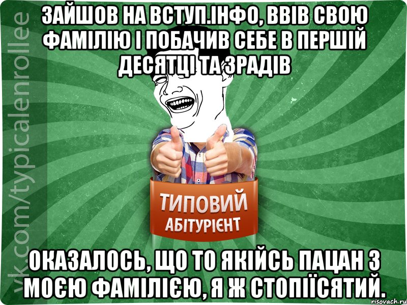 Зайшов на ВСТУП.ІНФО, ввів свою фамілію і побачив себе в першій десятці та зрадів Оказалось, що то якійсь пацан з моєю фамілією, я ж стопіїсятий., Мем абтурнт7