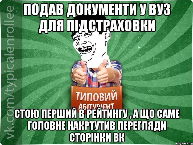 Подав документи у ВУЗ для підстраховки стою перший в рейтингу , а що саме головне накртутив перегляди сторінки ВК, Мем абтурнт7