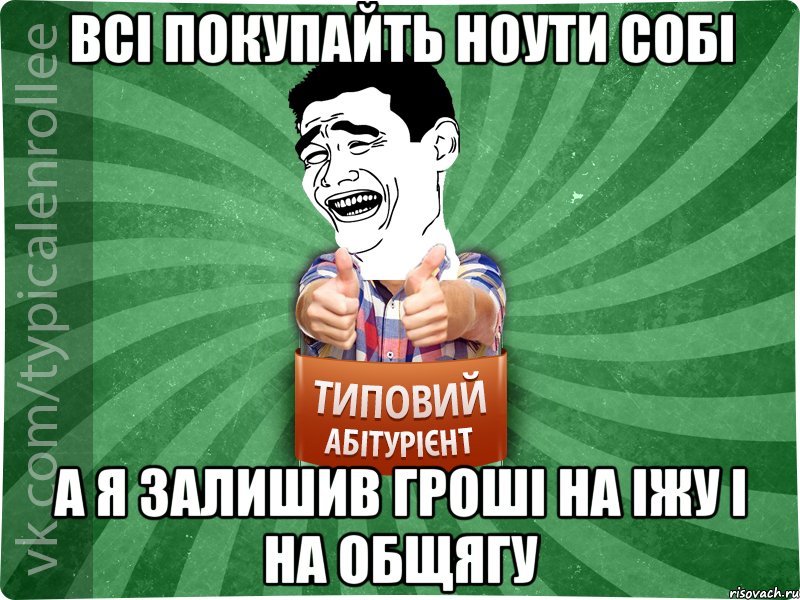 Всі покупайть ноути собі А я залишив гроші на іжу і на общягу, Мем абтурнт7