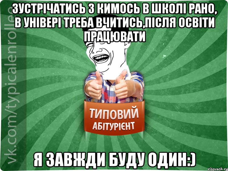 зустрічатись з кимось в школі рано, в універі треба вчитись,після освіти працювати я завжди буду один:), Мем абтурнт7