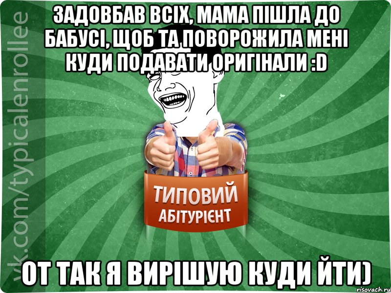 Задовбав всіх, мама пішла до бабусі, щоб та поворожила мені куди подавати оригінали :D От так я вирішую куди йти), Мем абтурнт7