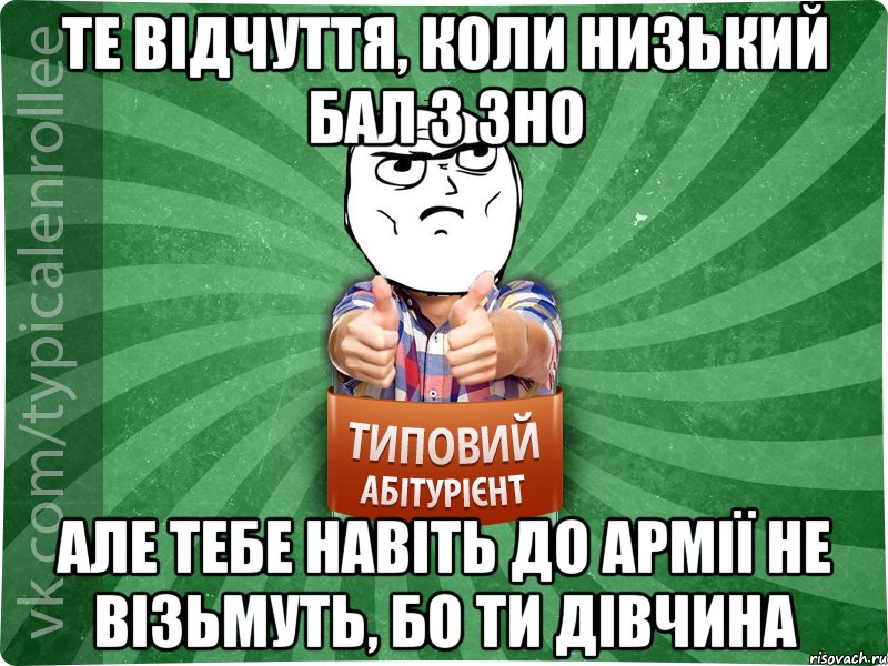 Те відчуття, коли низький бал з ЗНО але тебе навіть до армії не візьмуть, бо ти дівчина