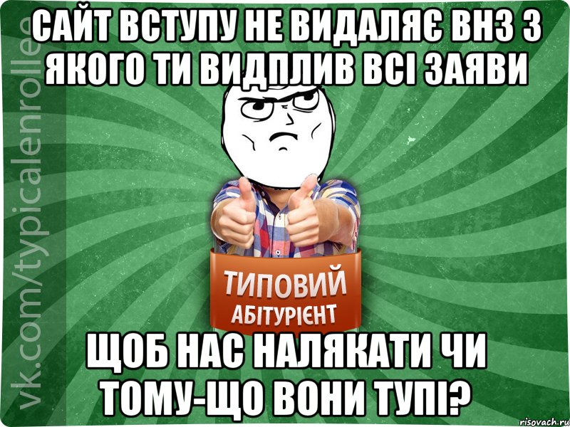 сайт вступу не видаляє ВНЗ з якого ти видплив всі заяви щоб нас налякати чи тому-що вони тупі?