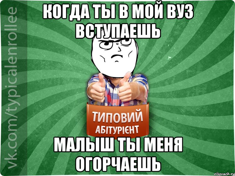 когда ты в мой вуз вступаешь малыш ты меня огорчаешь