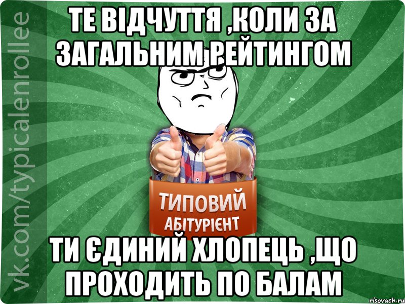 Те відчуття ,коли за загальним рейтингом Ти єдиний хлопець ,що проходить по балам