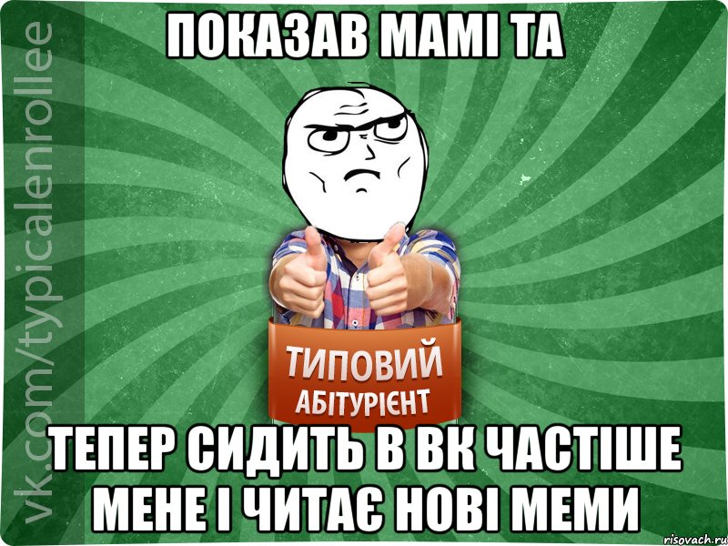 показав мамі ТА тепер сидить в вк частіше мене і читає нові меми