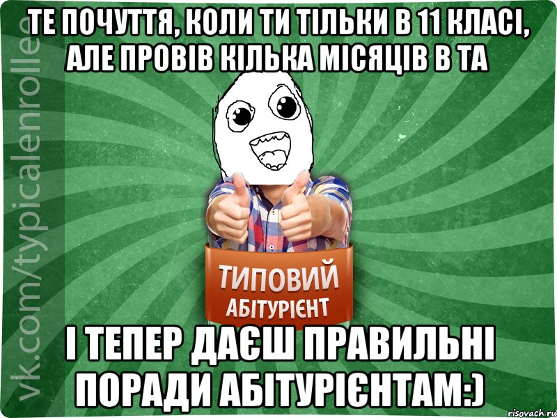 Те почуття, коли ти тільки в 11 класі, але провів кілька місяців в ТА І тепер даєш правильні поради абітурієнтам:)