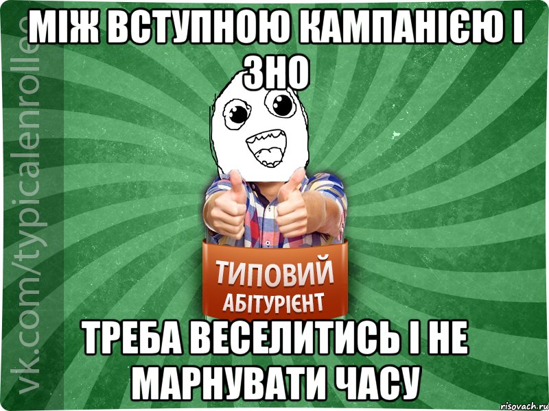 між вступною кампанією і ЗНО треба веселитись і не марнувати часу