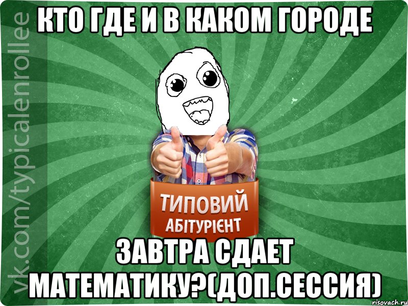 Кто где и в каком городе завтра сдает математику?(доп.сессия)