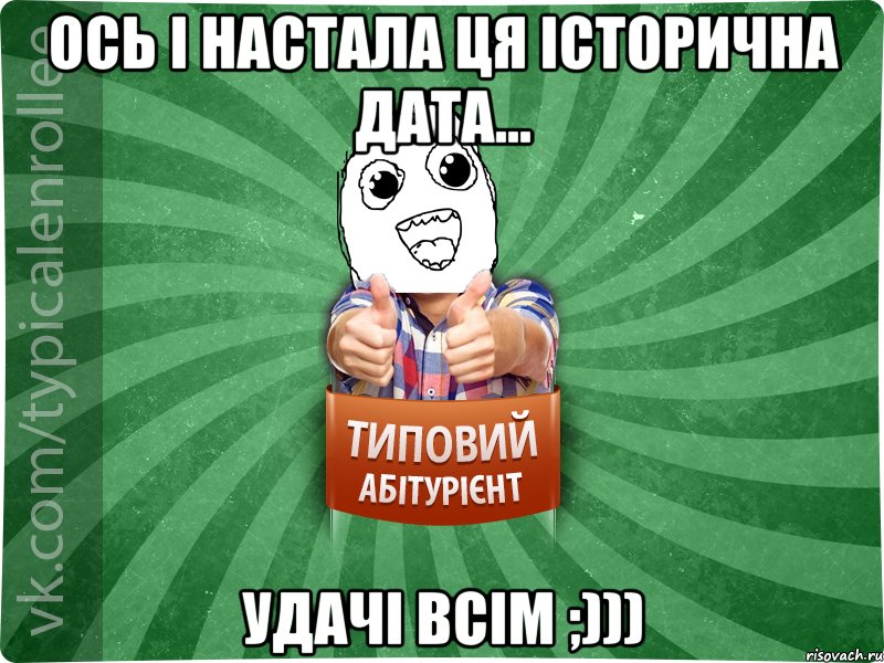 ОСЬ І НАСТАЛА ЦЯ ІСТОРИЧНА ДАТА... УДАЧІ ВСІМ ;)))