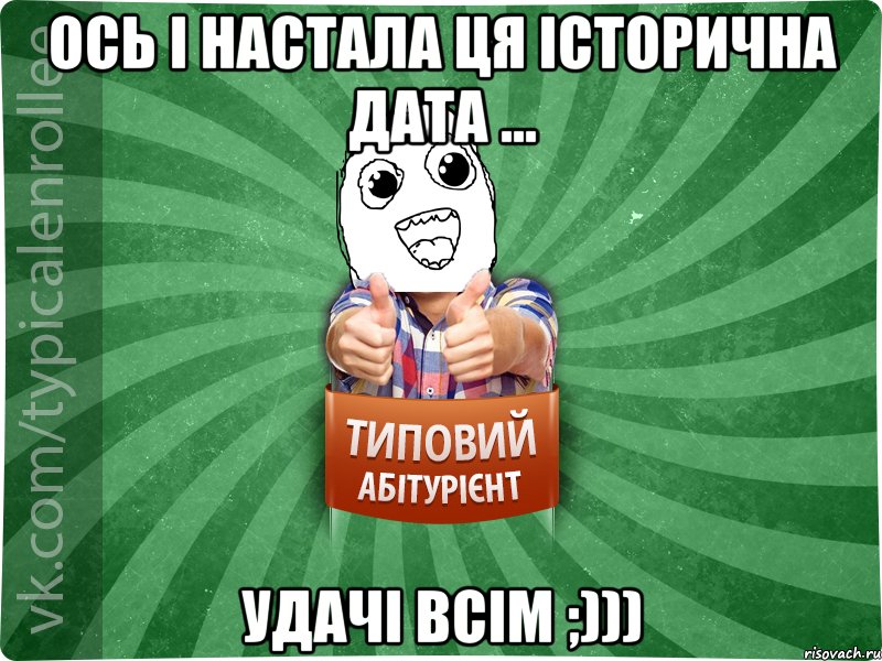 ОСЬ І НАСТАЛА ЦЯ ІСТОРИЧНА ДАТА ... УДАЧІ ВСІМ ;)))