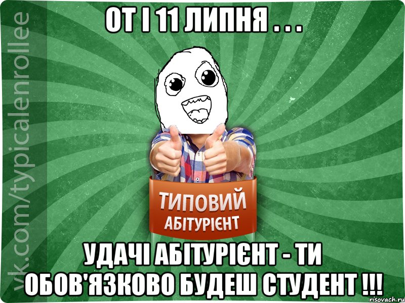 от і 11 липня . . . удачі абітурієнт - ти обов'язково будеш студент !!!