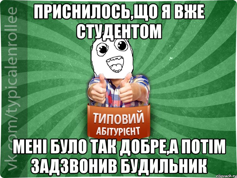 Приснилось,що я вже студентом мені було так добре,а потім задзвонив будильник