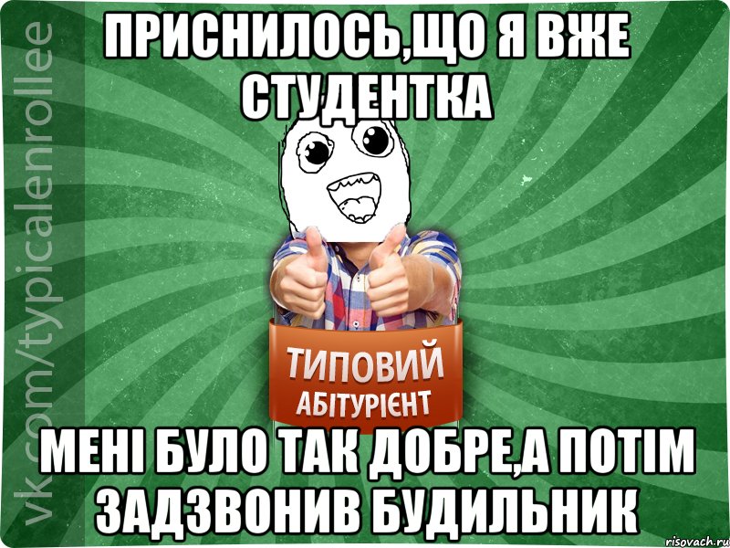 Приснилось,що я вже студентка мені було так добре,а потім задзвонив будильник