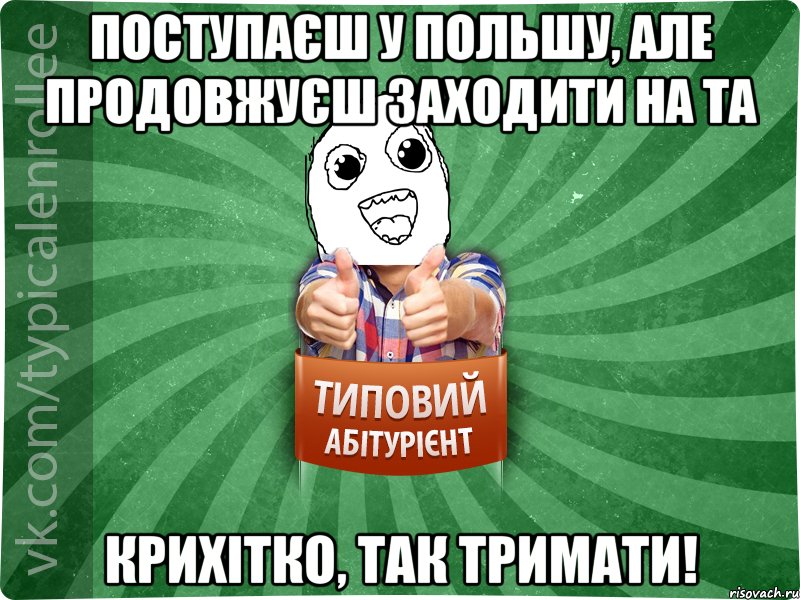 Поступаєш у Польшу, але продовжуєш заходити на ТА крихітко, так тримати!