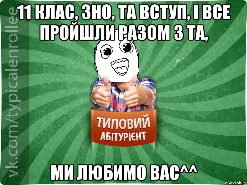 11 клас, ЗНО, та вступ, і все пройшли разом з ТА, МИ ЛЮБИМО ВАС^^