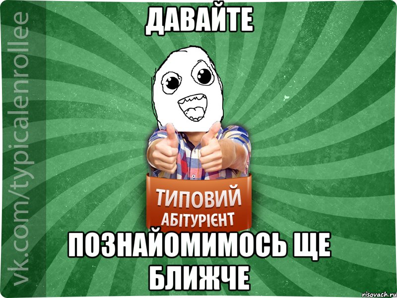 ДАВАЙТЕ ПОЗНАЙОМИМОСЬ ЩЕ БЛИЖЧЕ