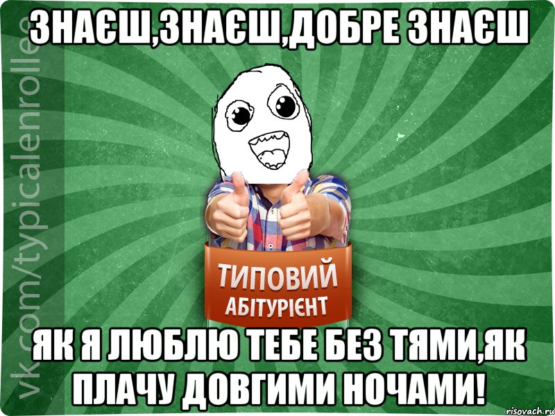 Знаєш,знаєш,добре знаєш як я люблю тебе без тями,як плачу довгими ночами!