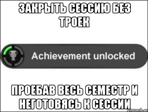 Закрыть сессию без троек проебав весь семестр и неготовясь к сессии, Мем achievement unlocked