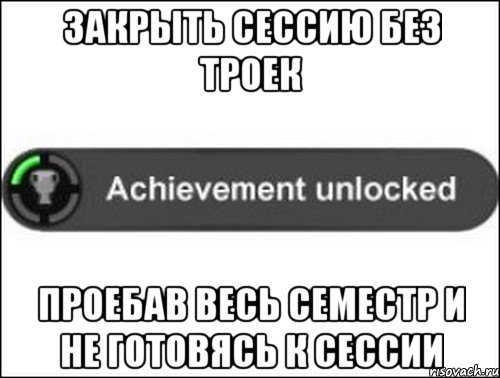 Закрыть сессию без троек проебав весь семестр и не готовясь к сессии, Мем achievement unlocked