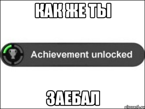 Как же ты заебал, Мем achievement unlocked