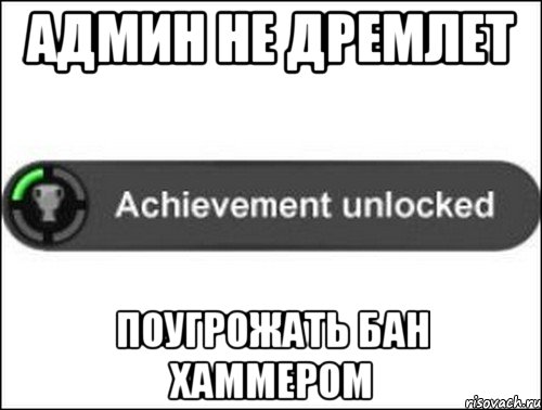 АДмин не дремлет Поугрожать БАН Хаммером, Мем achievement unlocked