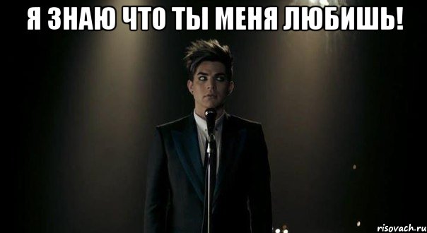 я знаю что ты меня любишь! 