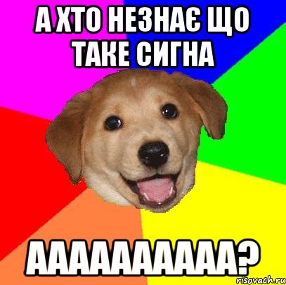 а хто незнає що таке сигна аааааааааа?, Мем Advice Dog