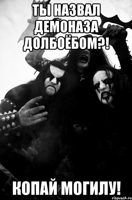 Ты назвал Демоназа долбоёбом?! Копай могилу!