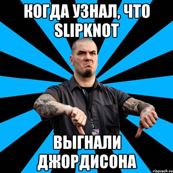 когда узнал, что Slipknot выгнали Джордисона