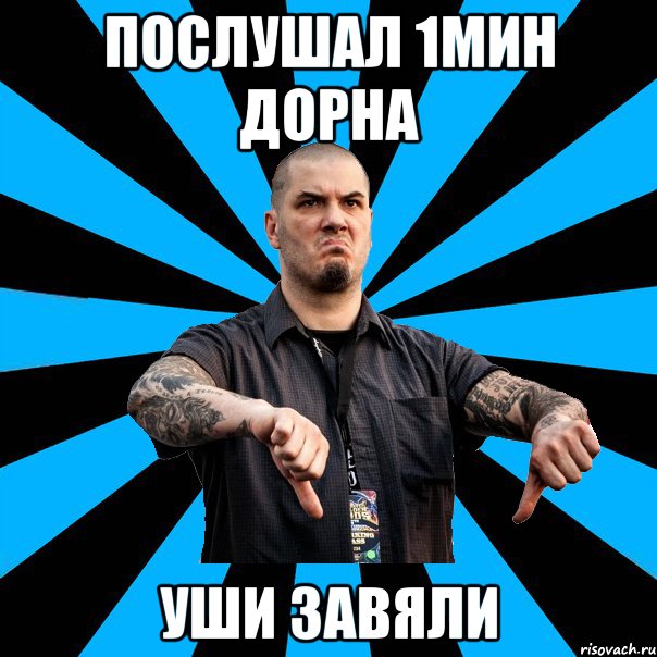 Послушал 1мин Дорна Уши завяли
