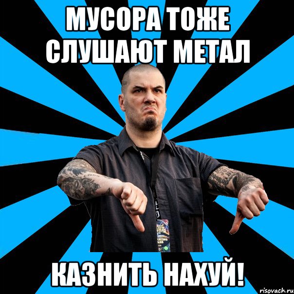 МУСОРА ТОЖЕ СЛУШАЮТ МЕТАЛ КАЗНИТЬ НАХУЙ!