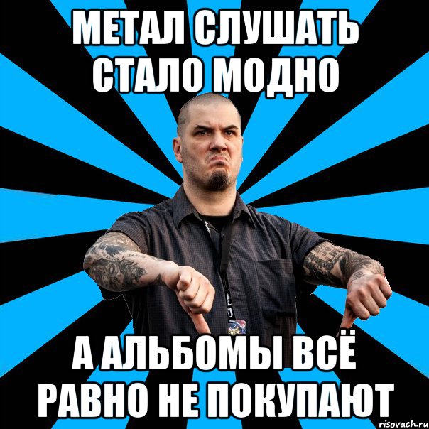 Метал слушать стало модно А альбомы всё равно не покупают