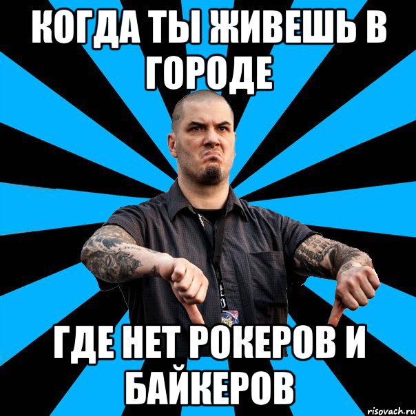 Когда ты живешь в городе где нет рокеров и байкеров
