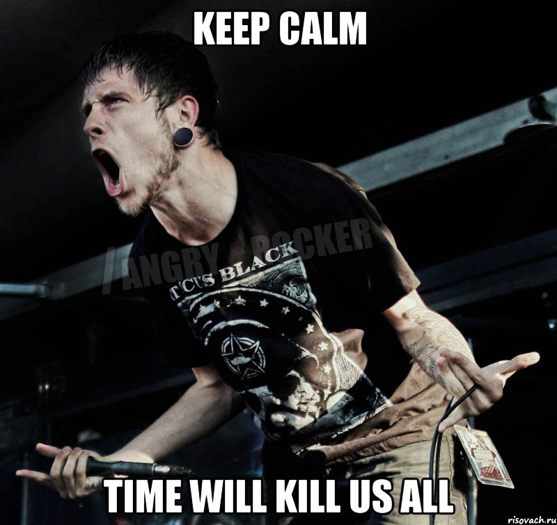 KEEP CALM TIME WILL KILL US ALL, Мем Агрессивный Рокер