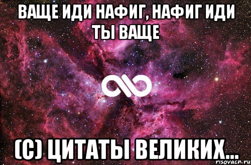 Ваще иди нафиг, нафиг иди ты ваще (с) Цитаты великих..., Мем офигенно