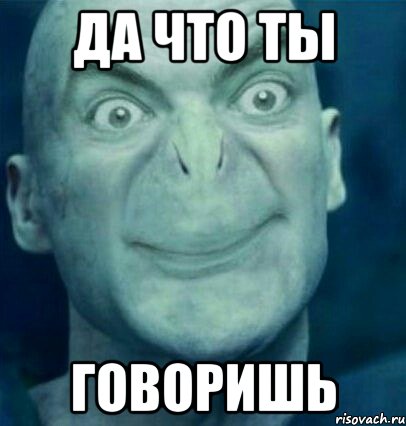 Да что ты Говоришь